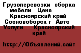 Грузоперевозки, сборка мебели › Цена ­ 250 - Красноярский край, Сосновоборск г. Авто » Услуги   . Красноярский край